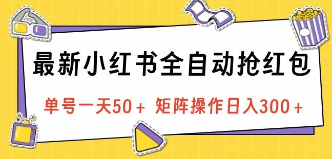 最新小红书全自动抢红包，单号一天50＋ 矩阵操作日入300＋，纯无脑操作-靠谱项目库