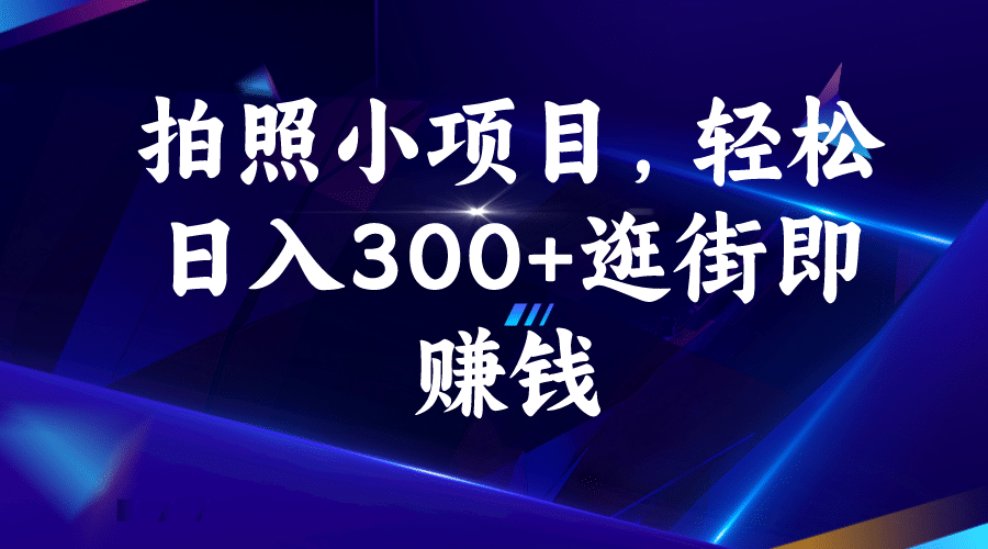 拍照小项目，轻松日入300+逛街即赚钱-靠谱项目库