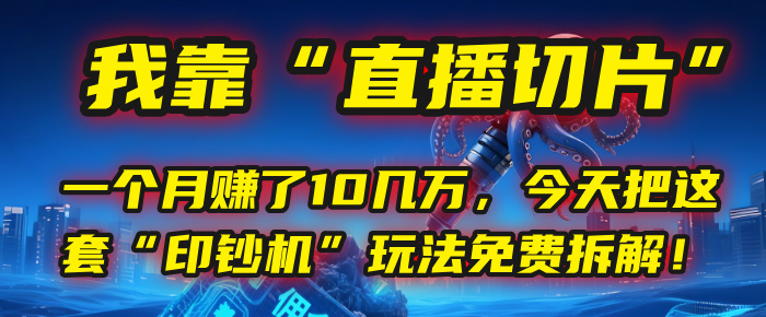 我靠“直播切片”，一个月赚了10几万，今天把这套“印钞机”玩法免费拆解！-靠谱项目库