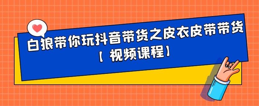 白狼带你玩抖音带货之皮衣皮带带货【视频课程】-靠谱项目库