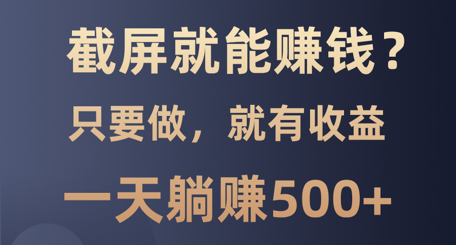 截屏就能赚钱？0门槛，只要做，100%有收益的一个项目，一天躺赚500+-靠谱项目库