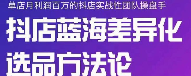 小卒抖店终极蓝海差异化选品方法论，全面介绍抖店无货源选品的所有方法-靠谱项目库
