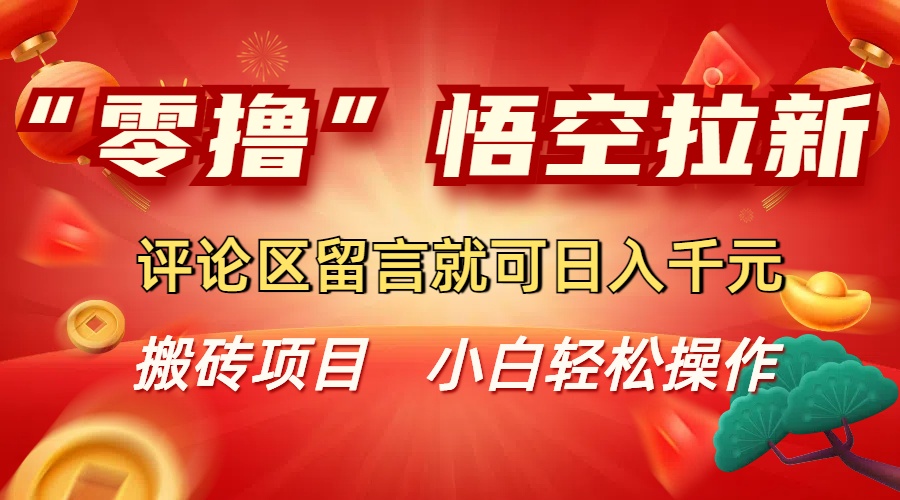 “零撸”悟空拉新玩法，评论区留言就可日入千元-靠谱项目库