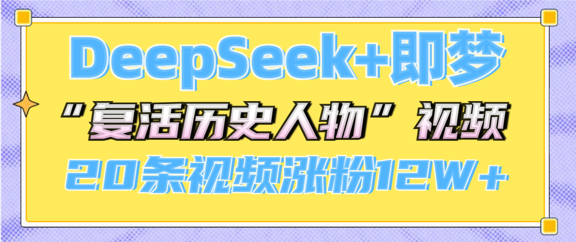 DeepSeek+即梦，做AI“复活历史人物”视频，20条视频涨粉12W+-靠谱项目库