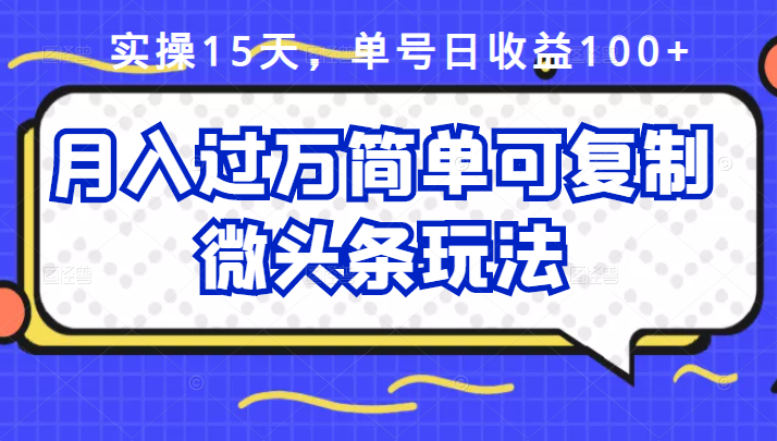 祖小来实操15天，单号日收益100+，月入过万简单可复制的微头条玩法【付费文章】-靠谱项目库