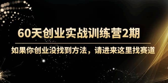 60天创业实战训练营2期：如果你创业没找到方法，进来这里找赛道-价值3000元-靠谱项目库