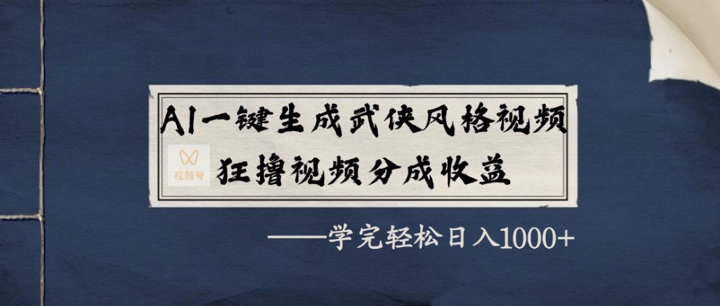 AI一键生成武侠风格视频，狂赞视频号分成收益，学完轻松日入1000+-靠谱项目库
