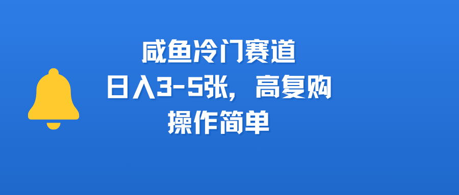 咸鱼冷门赛道，日入3-5张，高复购，操作简单-靠谱项目库