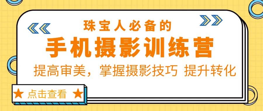 珠/宝/人必备的手机摄影训练营第7期：提高审美，掌握摄影技巧 提升转化-靠谱项目库