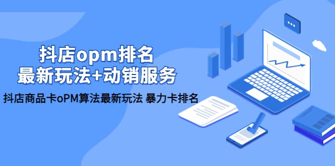 抖店/opm排名/最新玩法+动销服务，抖店商品卡oPM算法最新玩法 暴力卡排名-靠谱项目库