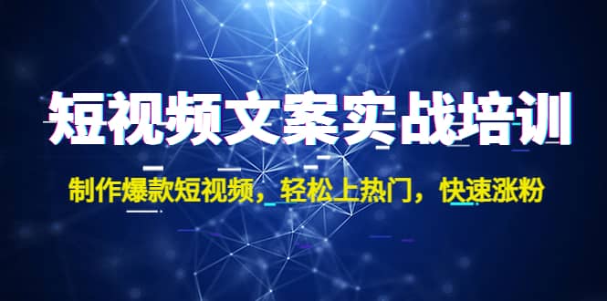 短视频文案实战培训：制作爆款短视频，轻松上热门，快速涨粉-靠谱项目库