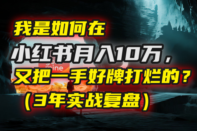 我是如何在小红书月入10万，又把一手好牌打烂的？（3年实战复盘）-靠谱项目库