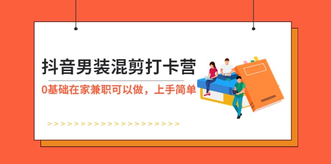 抖音男装-混剪打卡营，0基础在家兼职可以做，上手简单-靠谱项目库