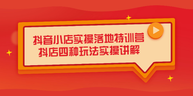 抖音小店实操落地特训营，抖店四种玩法实操讲解（干货视频）-靠谱项目库