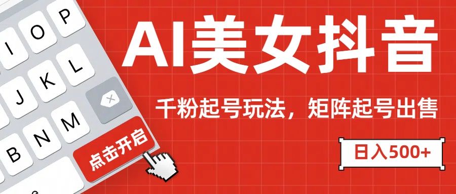 AI美女抖音千粉起号玩法，日入500+多种变现方式，可批量矩阵起号出售！-靠谱项目库
