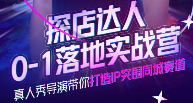 探店达人0-1落地实战营，真人秀导演带你打造IP突围同城赛道-价值1199元-靠谱项目库