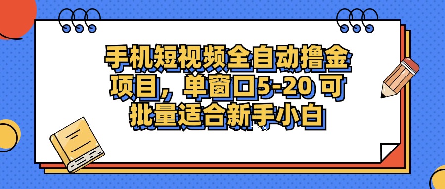 手机短视频全自动撸金项目，单窗口5-20可批量适合新手小白-靠谱项目库