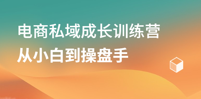 电商私域成长训练营，从小白到操盘手-靠谱项目库