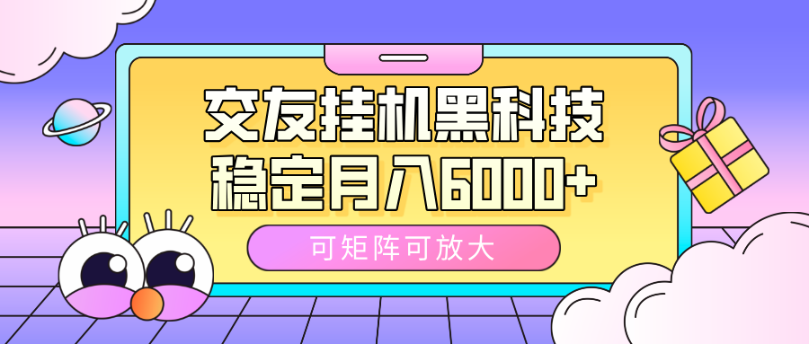 交友挂机黑科技，可矩阵可放大，稳定月入6000+-靠谱项目库