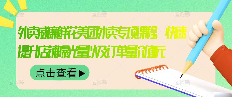 外卖威廉鲜花美团外卖专项课程，快速提升店铺曝光量以及订单量价值2680元-靠谱项目库