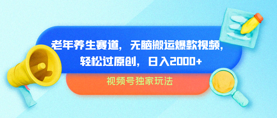 视频号独家玩法，老年养生赛道，无脑搬运爆款视频，轻松过原创，批量操作，日入2000+-靠谱项目库