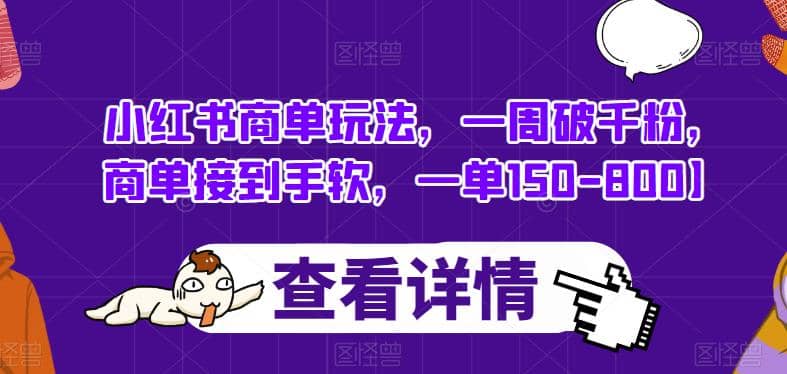 小红书商单玩法，一周破千粉，商单接到手软，一单150-800【揭秘】-靠谱项目库