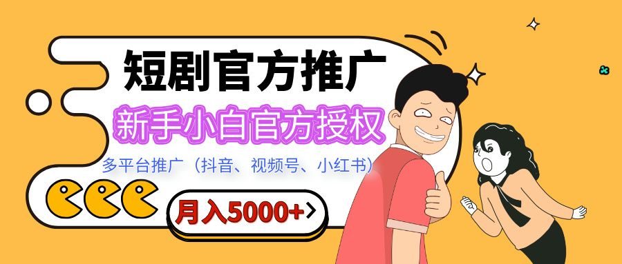 短剧推广，月入5000+，新手小白，官方授权，多平台推广(抖音、视频号、小红书)-靠谱项目库