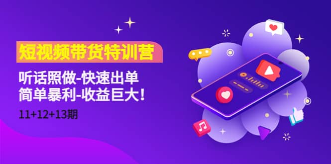 短视频带货特训营（11+12+13期）听话照做-快速出单-靠谱项目库