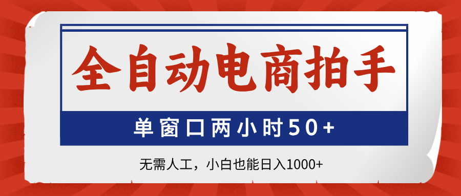 全自动电商拍手，单窗口两小时50+无需人工小白也能日入1000+-靠谱项目库