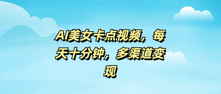 AI美女卡点视频，每天十分钟，多渠道变现-靠谱项目库