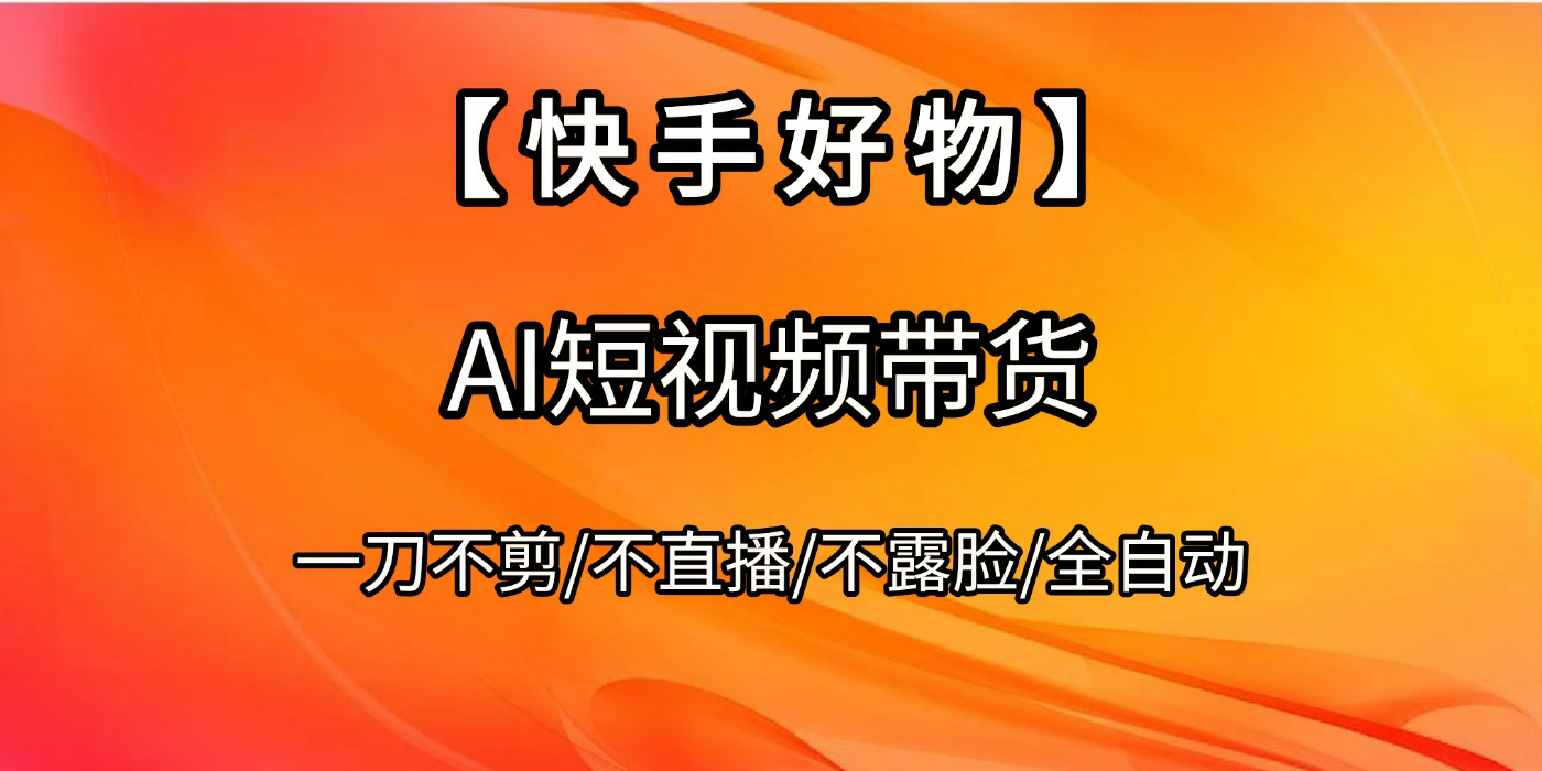 【快手好物】AI短视频带货，全自动搬运拼接-靠谱项目库
