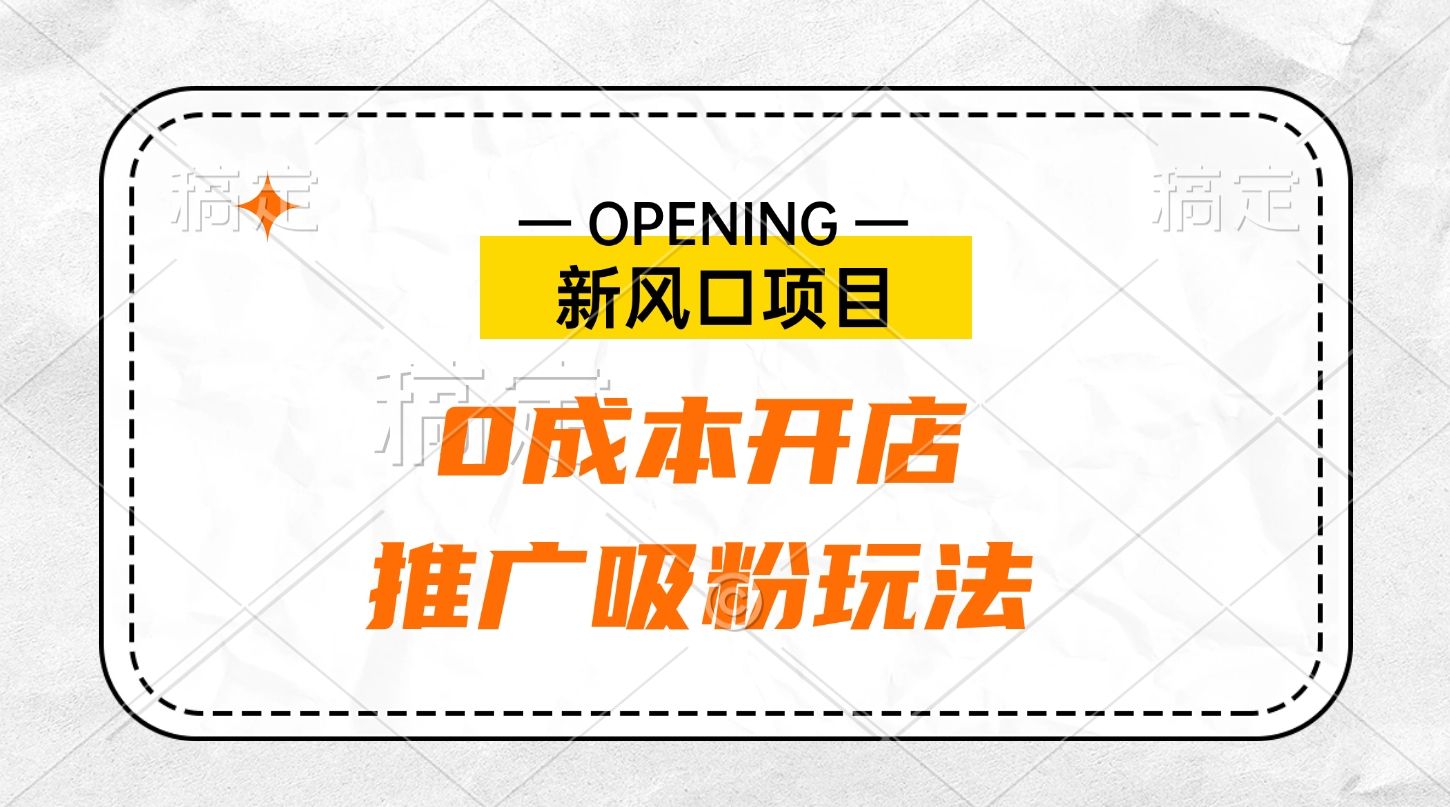新风口项目、0成本开店、推广吸粉玩法-靠谱项目库