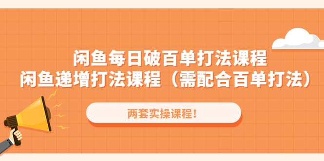 闲鱼每日破百单打法实操课程+闲鱼递增打法课程（需配合百单打法）-靠谱项目库