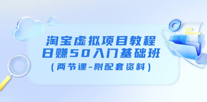 淘宝虚拟项目教程：日赚50入门基础班（两节课-附配套资料）-靠谱项目库