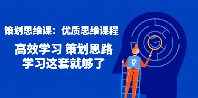 策划思维课：优质思维课程 高效学习 策划思路 学习这套就够了-靠谱项目库