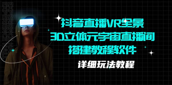 抖音直播VR全景3D立体元宇宙直播间搭建教程软件【详细玩法教程】-靠谱项目库