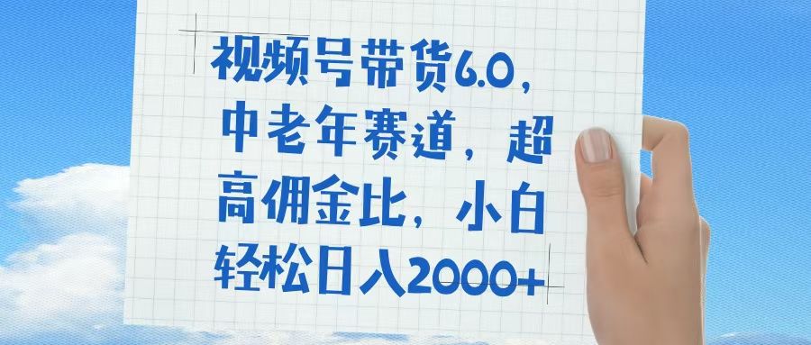 视频号带货6.0，中老年赛道，普通人也能轻松日入1500+，超高佣金比-靠谱项目库
