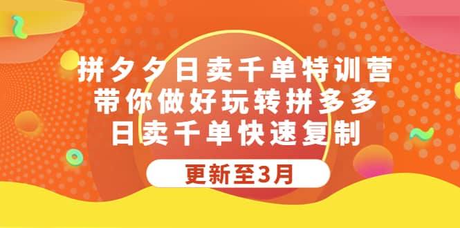 拼夕夕日卖千单特训营，带你做好玩转拼多多，日卖千单快速复制 (更新至3月)-靠谱项目库