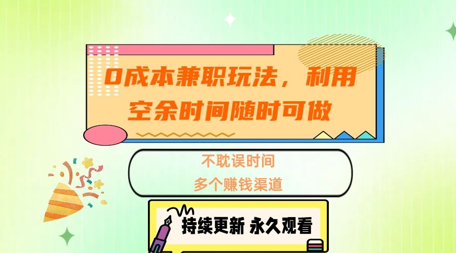 0成本兼职玩法，利用空余时间随时可做，不耽误时间，多个赚钱渠道-靠谱项目库