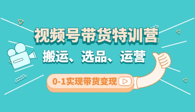视频号带货特训营(第3期)：搬运、选品、运营、0-1实现带货变现-靠谱项目库
