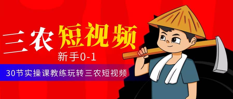 三农短视频从0~1运营课：30节实操课教练玩转三农短视频-靠谱项目库