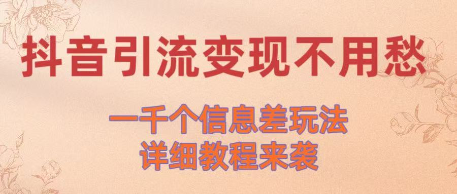 抖音引流变现不用愁！一千个信息差玩法详细教程来袭-靠谱项目库