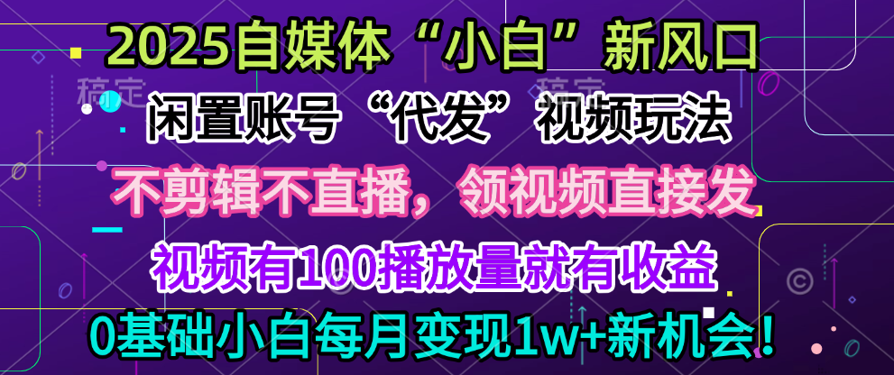 2025每月躺赚5w+新机会，闲置视频账号一键代发玩法，0粉不实名不剪辑，领了视频直接发，0基础小白也能日入300+-靠谱项目库