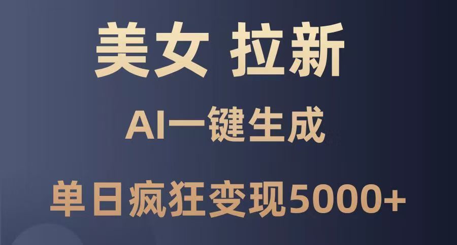 美女暴力拉新，通过AI一键生成，单日疯狂变现5000+，纯小白一学就会！-靠谱项目库