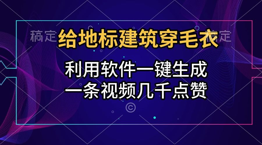 给地标建筑穿毛衣，利用软件一键生成，一条视频几千点赞，涨粉变现两不误-靠谱项目库