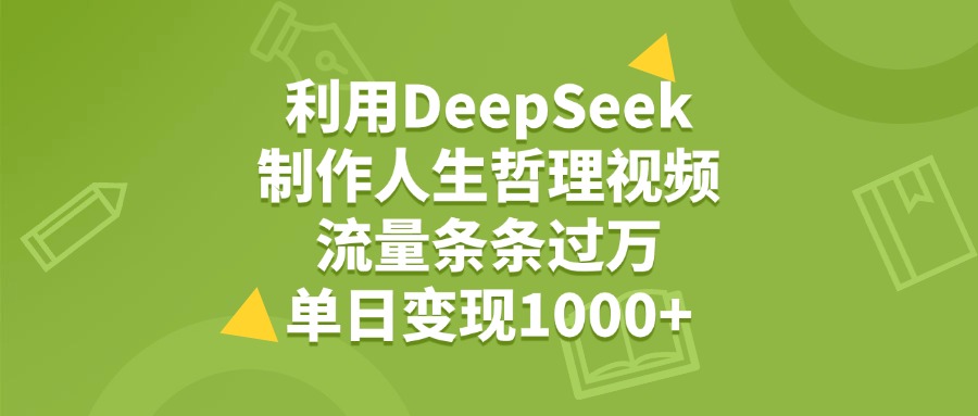 利用DeepSeek用人生哲理视频，单日变现1000+，流量条条过万-靠谱项目库