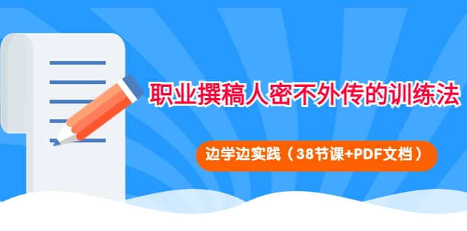 职业撰稿人密不外传的训练法：边学边实践（38节课+PDF文档）-靠谱项目库
