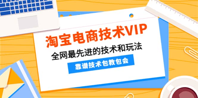 淘宝电商技术VIP，全网最先进的技术和玩法，靠谱技术包教包会（更新106）-靠谱项目库