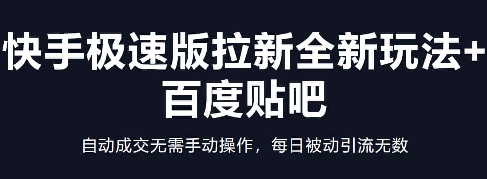 快手极速版拉新全新玩法+百度贴吧=自动成交无需手动操作，每日被动引流无数-靠谱项目库