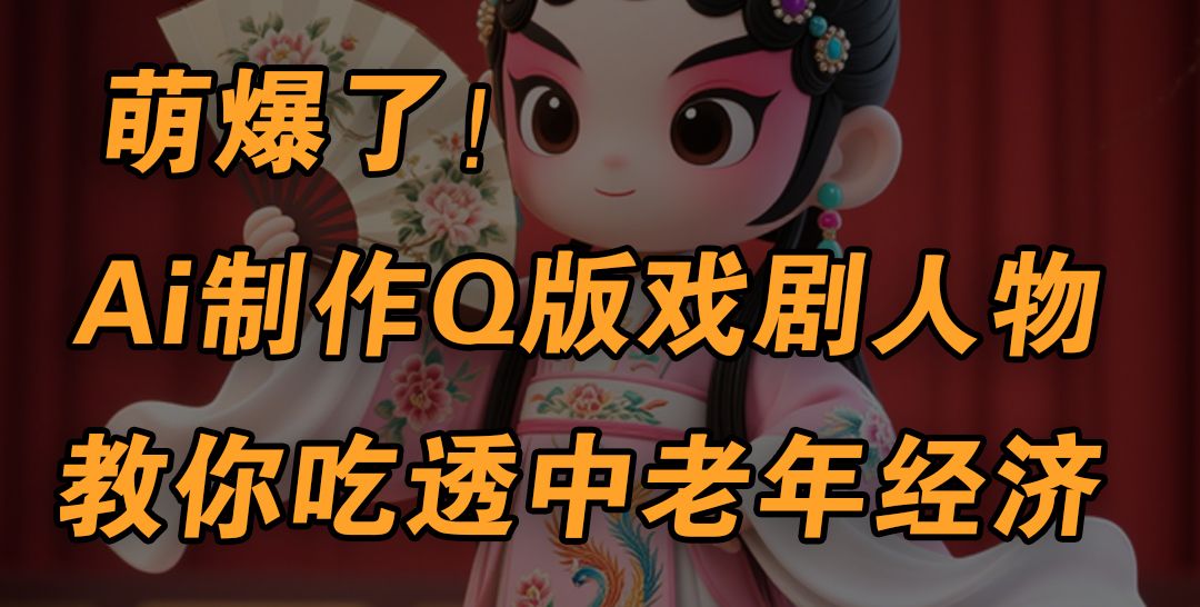 用Ai制作Q版戏剧人物，手把手教你吃透中老年经济，5分钟一个成品，多渠道变现-靠谱项目库
